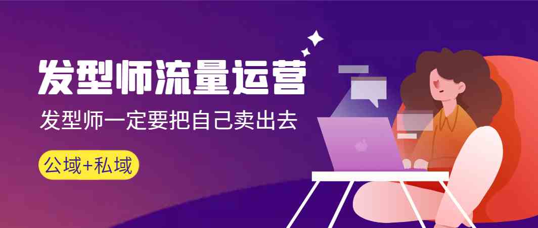发型师流量运营，发型师一定要把自己卖出去(公域+私城)插图