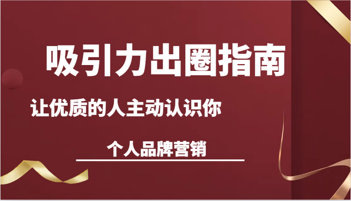 吸引力出圈指南-让优质的人主动认识你-个人品牌营销(13节课)