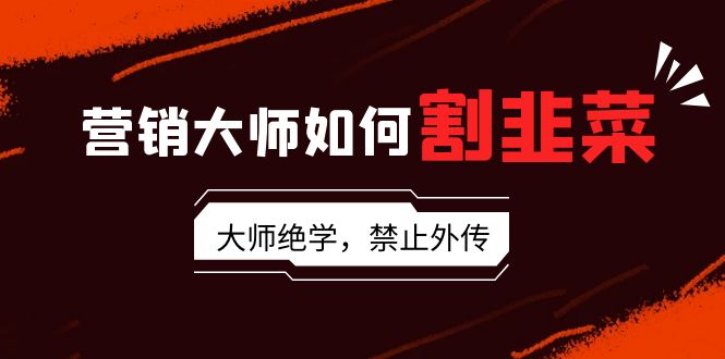 营销大师如何割韭菜：流量大师/讲故事大师/话术大师/卖货大师/成交大师/…插图