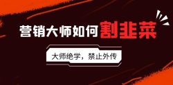 营销大师如何割韭菜：流量大师/讲故事大师/话术大师/卖货大师/成交大师/…