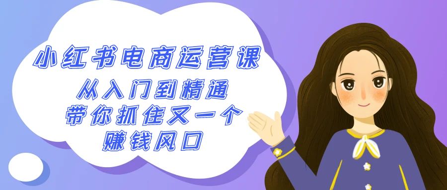 2024小红书电商运营课，从入门到精通，带你抓住又一个赚钱风口(50节课)