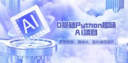 0基础Python趣味-AI项目，紧跟趋势、趣味Al、强化编程能力(13节课)