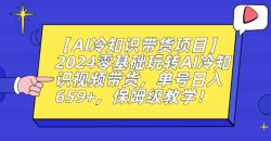 【AI冷知识带货项目】2024零基础玩转AI冷知识视频带货，单号日入659+，保姆级教学【揭秘】