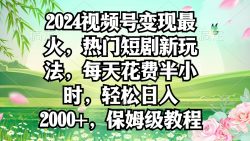 2024视频号变现最火，热门短剧新玩法，每天花费半小时，轻松日入2000+，…