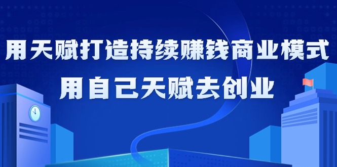 如何利用天赋打造持续赚钱商业模式,用自己天赋去创业(21节课无水印)插图 如何利用天赋打造持续赚钱商业模式,用自己天赋去创业(21节课无水印)插图