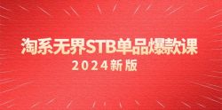 淘系 无界STB单品爆款课(2024)付费带动免费的核心逻辑，万相台无界关…