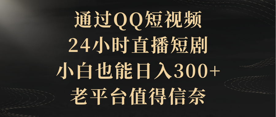 通过QQ短视频、24小时直播短剧,小白也能日入300+,老平台值得信奈插图 通过QQ短视频、24小时直播短剧,小白也能日入300+,老平台值得信奈插图