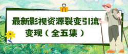 (9252期)利用最新的影视资源裂变引流变现自动引流自动成交(全五集)