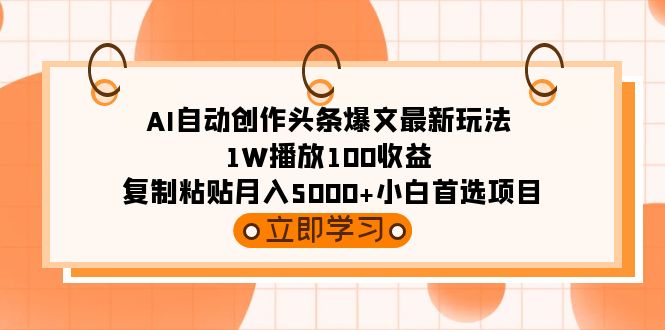 (9260期)AI自动创作头条爆文最新玩法 1W播放100收益 复制粘贴月入5000+小白首选项目插图