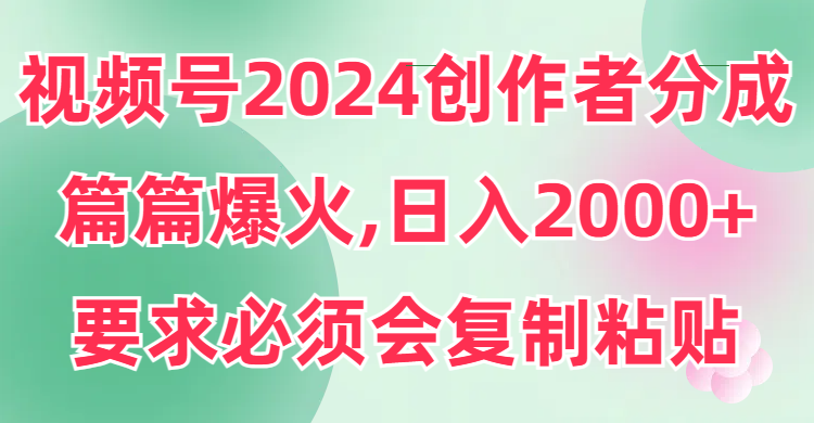 (9292期)视频号2024创作者分成，片片爆火，要求必须会复制粘贴，日入2000+插图