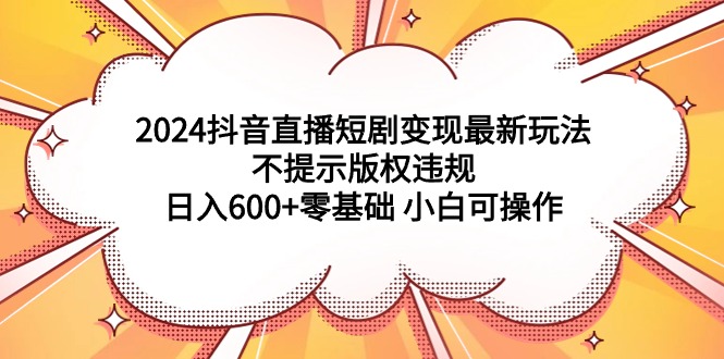 (9305期)2024抖音直播短剧变现最新玩法,不提示版权违规 日入600+零基础 小白可操作插图 (9305期)2024抖音直播短剧变现最新玩法,不提示版权违规 日入600+零基础 小白可操作插图