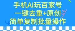 用手机AI玩百家号，一键去重+原创，简单复制批量操作【揭秘】