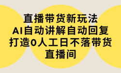 (9328期)直播带货新玩法，AI自动讲解自动回复 打造0人工日不落带货直播间-教程+软件