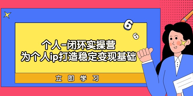 (9331期)个人-闭环实操营：为个人ip打造稳定变现基础，从价值定位/爆款打造/产品…插图