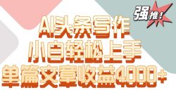 单片文章收益4000+！AI头条写作，小白轻松上手【揭秘】