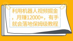 (9346期)利用机器人视频掘金月赚12000+，有手就会落地保姆级教程