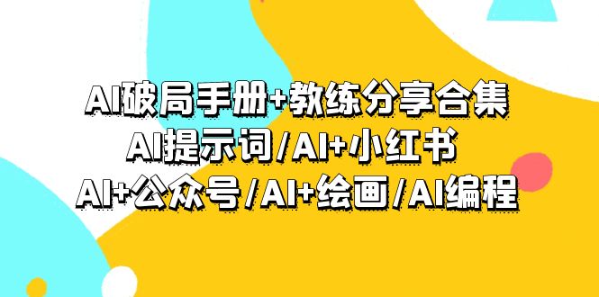 (9351期)AI破局手册+教练分享合集：AI提示词/AI+小红书 /AI+公众号/AI+绘画/AI编程插图