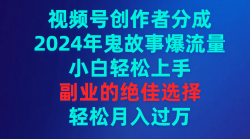 (9385期)视频号创作者分成，2024年鬼故事爆流量，小白轻松上手，副业的绝佳选择…