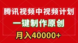 (9386期)腾讯视频APP中视频计划，一键制作，刷爆流量分成收益，月入40000+附软件