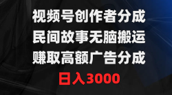 (9390期)视频号创作者分成，民间故事无脑搬运，赚取高额广告分成，日入3000