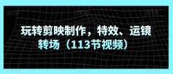 玩转剪映制作，特效、运镜转场(113节视频)
