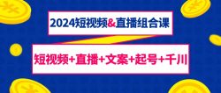 (9426期)2024短视频&直播组合课：短视频+直播+文案+起号+千川(67节课)