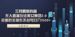 (9458期)三月最新抖音无人直播玩法美女舞团2.0，多重防非操作不封号日入1500+ 小…