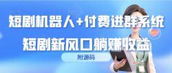 (9468期)短剧机器人+付费进群系统，短剧新风口躺赚收益(附源码)