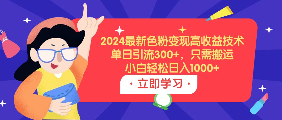 (9480期)2024最新色粉变现高收益技术，单日引流300+，只需搬运，小白轻松日入1000+插图
