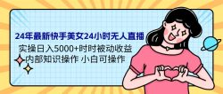(9481期)24年最新快手美女24小时无人直播 实操日入5000+时时被动收益 内部知识操…