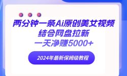 (9484期)两分钟一条Ai原创美女视频结合网盘拉新，一天净赚5000+ 24年最新保姆级教程