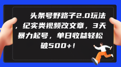 (9488期)头条号野路子2.0玩法，纪实类视频改文章，3天暴力起号，单日收益轻松破500+
