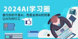 (9494期)2024-AI-学习圈：替代你的不是AI，而是会用AI的同事，让AI为你打工