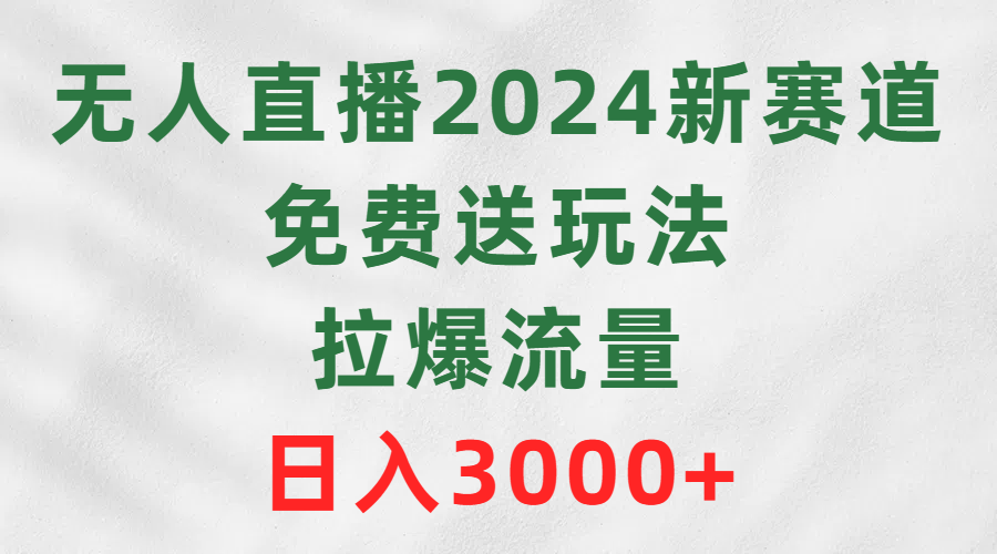 (9496期)无人直播2024新赛道，免费送玩法，拉爆流量，日入3000+插图