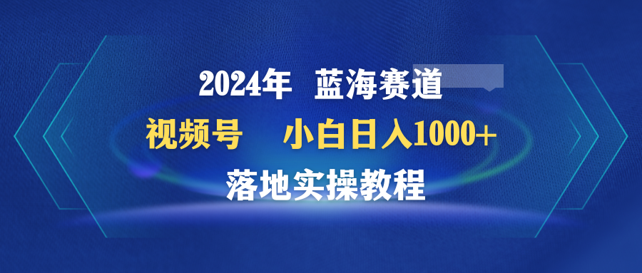 (9515期)2024年蓝海赛道 视频号  小白日入1000+ 落地实操教程插图
