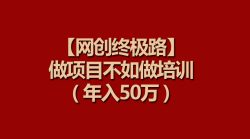 (9550期)【网创终极路】做项目不如做项目培训，年入50万