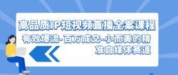 (9591期)高品质 IP短视频直播-全案课程，有效爆流-百万成交-小而美的精准自媒体赛道