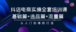 (9604期)抖店电商实操全套培训课：基础篇+选品篇+流量篇，从入门到爆款打造