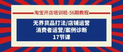(9605期)淘宝开店培训班-56期教程：无界货品打法/店铺运营/消费者运营/案例诊断