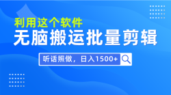 (9614期)每天30分钟，0基础用软件无脑搬运批量剪辑，只需听话照做日入1500+
