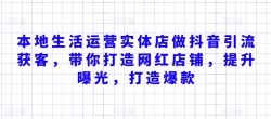本地生活运营实体店做抖音引流获客，带你打造网红店铺，提升曝光，打造爆款