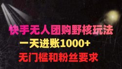 (9638期)快手无人团购带货野核玩法，一天4位数 无任何门槛