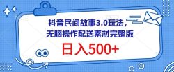 抖音民间故事3.0玩法，无脑操作，日入500+配送素材完整版【揭秘】
