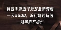 (9823期)抖音手游蛋仔派对全新变现，一天3500，冷门赚钱玩法，一部手机可操作