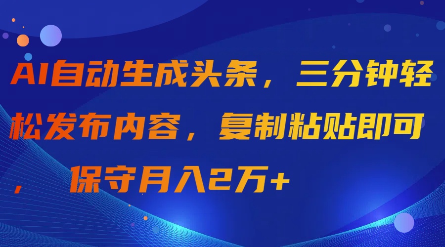 (9811期)AI自动生成头条，三分钟轻松发布内容，复制粘贴即可， 保守月入2万+插图
