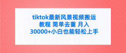 (9804期)tiktok最新风景视频搬运教程 简单去重 月入30000+附全套工具