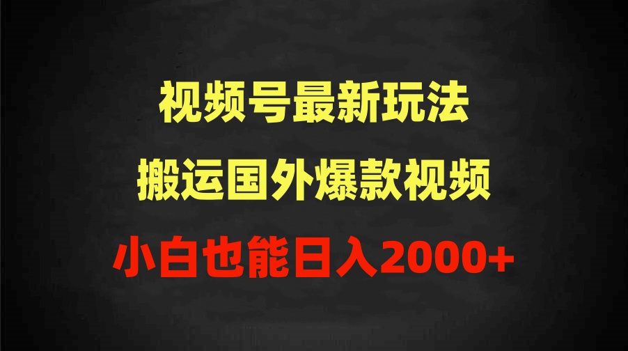 (9796期)2024视频号最新玩法，搬运国外爆款视频，100%过原创，小白也能日入2000+插图