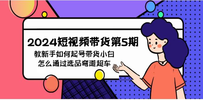 (9844期)2024短视频带货第5期，教新手如何起号，带货小白怎么通过选品弯道超车插图