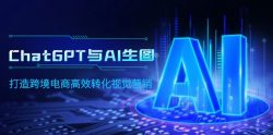 (9868期)ChatGPT与AI生图，打造跨境电商高效转化视觉营销