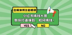 (9885期)自媒体博主必修课：小红书搞钱大赏，教你打造爆款，如何搞钱(11节课)